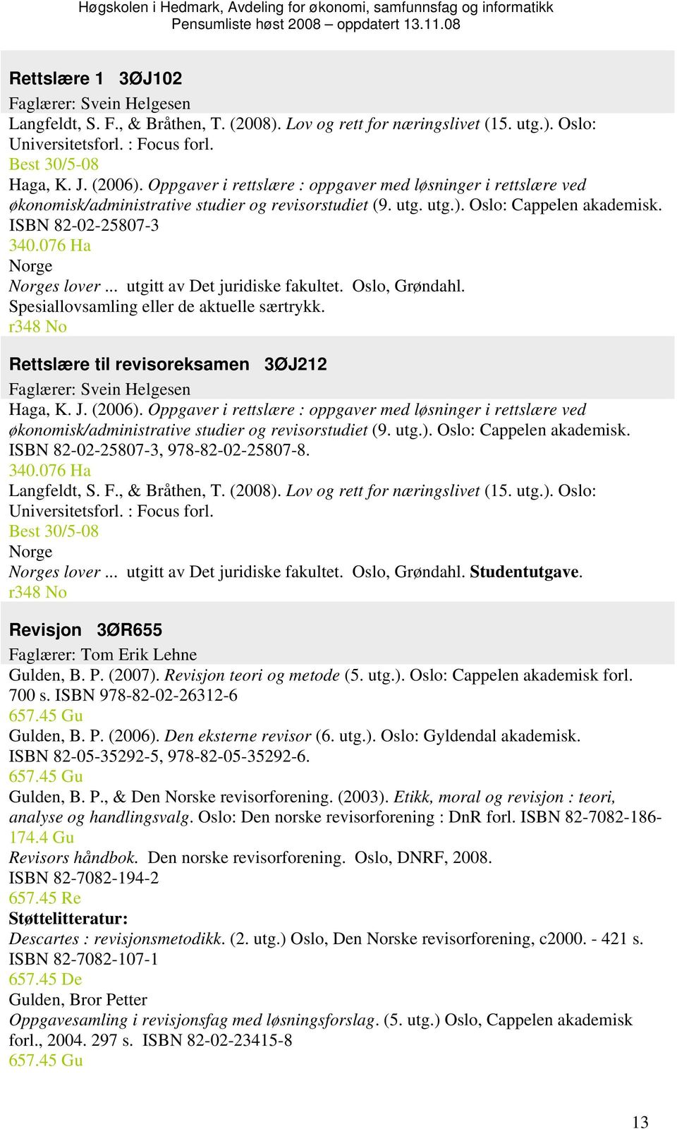 076 Ha Norge Norges lover... utgitt av Det juridiske fakultet. Oslo, Grøndahl. Spesiallovsamling eller de aktuelle særtrykk.