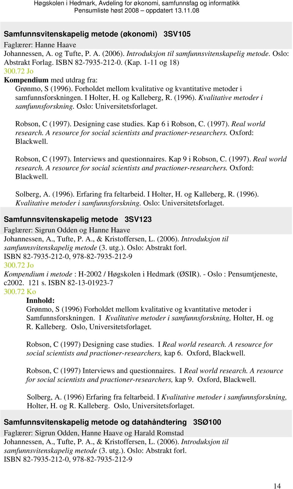 Oslo: Universitetsforlaget. Robson, C (1997). Designing case studies. Kap 6 i Robson, C. (1997). Real world research. A resource for social scientists and practioner-researchers. Oxford: Blackwell.