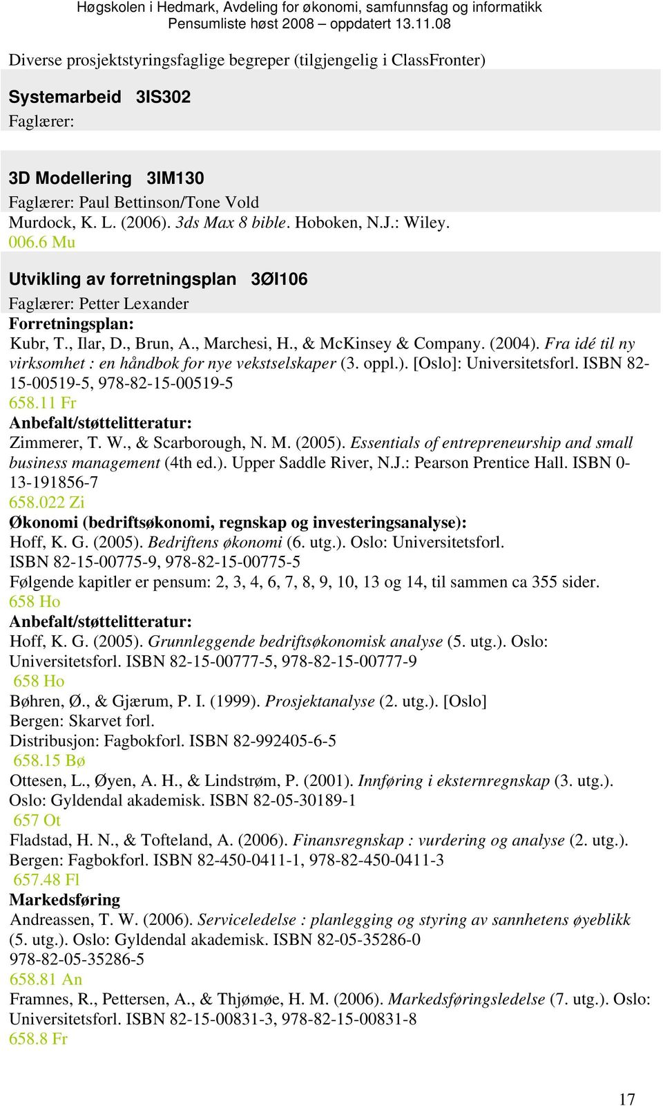 Fra idé til ny virksomhet : en håndbok for nye vekstselskaper (3. oppl.). [Oslo]: Universitetsforl. ISBN 82-15-00519-5, 978-82-15-00519-5 658.11 Fr Anbefalt/støttelitteratur: Zimmerer, T. W.