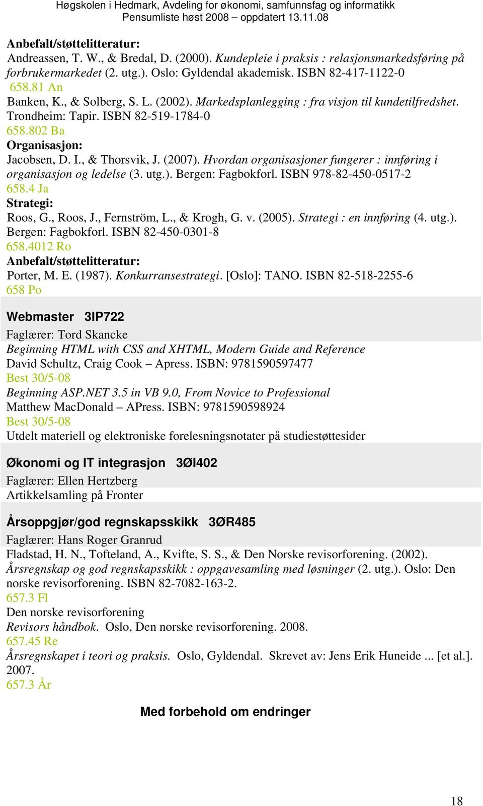 Hvordan organisasjoner fungerer : innføring i organisasjon og ledelse (3. utg.). Bergen: Fagbokforl. ISBN 978-82-450-0517-2 658.4 Ja Strategi: Roos, G., Roos, J., Fernström, L., & Krogh, G. v. (2005).