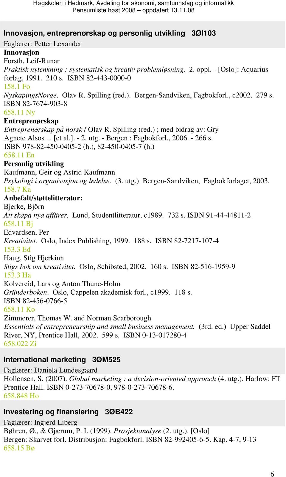 11 Ny Entreprenørskap Entreprenørskap på norsk / Olav R. Spilling (red.) ; med bidrag av: Gry Agnete Alsos... [et al.]. - 2. utg. - Bergen : Fagbokforl., 2006. - 266 s. ISBN 978-82-450-0405-2 (h.