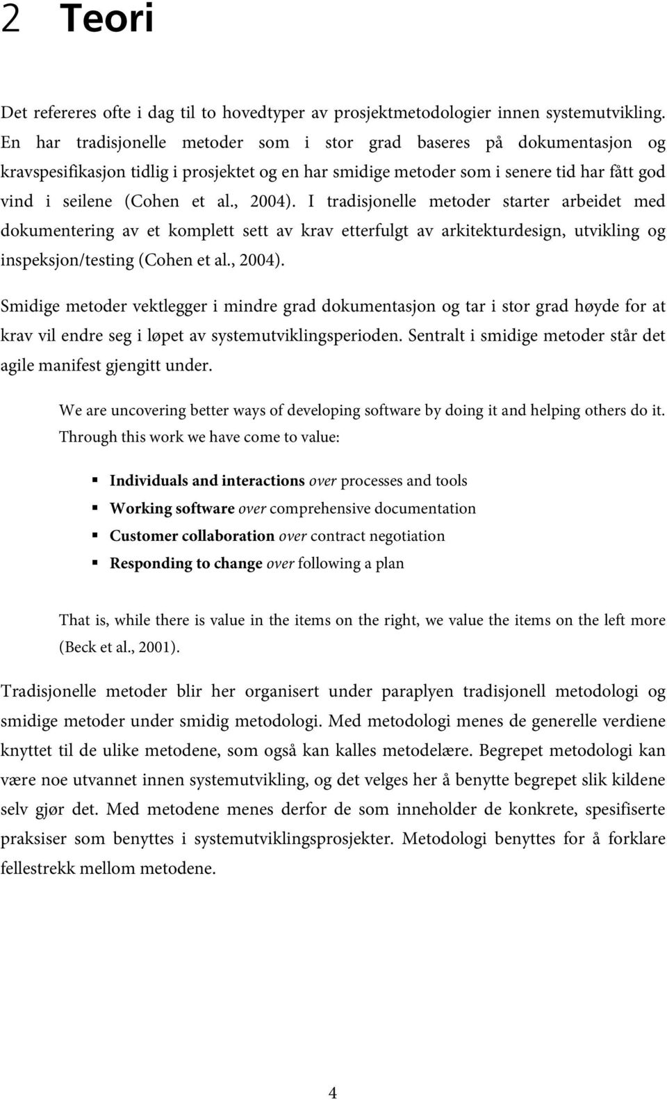 , 2004). I tradisjonelle metoder starter arbeidet med dokumentering av et komplett sett av krav etterfulgt av arkitekturdesign, utvikling og inspeksjon/testing (Cohen et al., 2004). Smidige metoder vektlegger i mindre grad dokumentasjon og tar i stor grad høyde for at krav vil endre seg i løpet av systemutviklingsperioden.