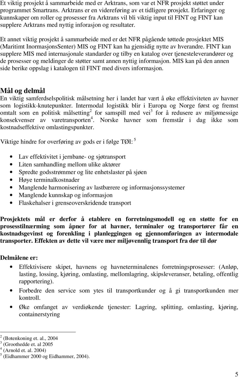 Et annet viktig prosjekt å sammarbeide med er det NFR pågående tøttede prosjektet MIS (Maritimt InormasjonsSenter) MIS og FINT kan ha gjensidig nytte av hverandre.