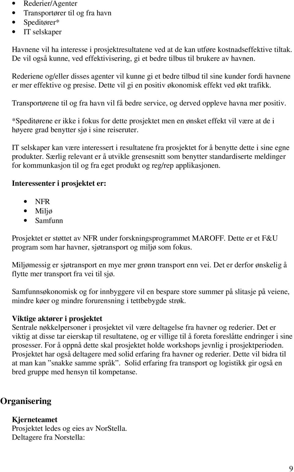 Rederiene og/eller disses agenter vil kunne gi et bedre tilbud til sine kunder fordi havnene er mer effektive og presise. Dette vil gi en positiv økonomisk effekt ved økt trafikk.