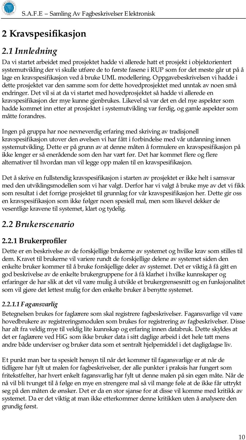 lage en kravspesifikasjon ved å bruke UML modellering. Oppgavebeskrivelsen vi hadde i dette prosjektet var den samme som for dette hovedprosjektet med unntak av noen små endringer.