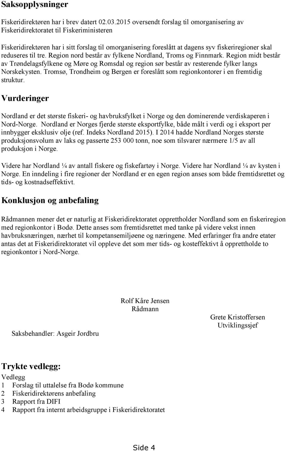 til tre. Region nord består av fylkene Nordland, Troms og Finnmark. Region midt består av Trøndelagsfylkene og Møre og Romsdal og region sør består av resterende fylker langs Norskekysten.