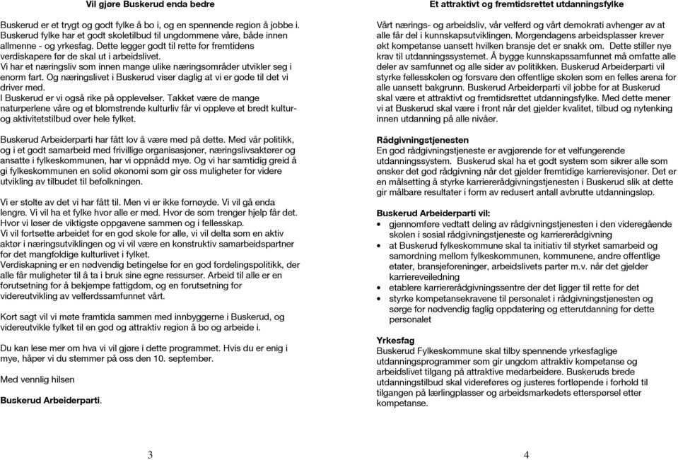 Vi har et næringsliv som innen mange ulike næringsområder utvikler seg i enorm fart. Og næringslivet i Buskerud viser daglig at vi er gode til det vi driver med.