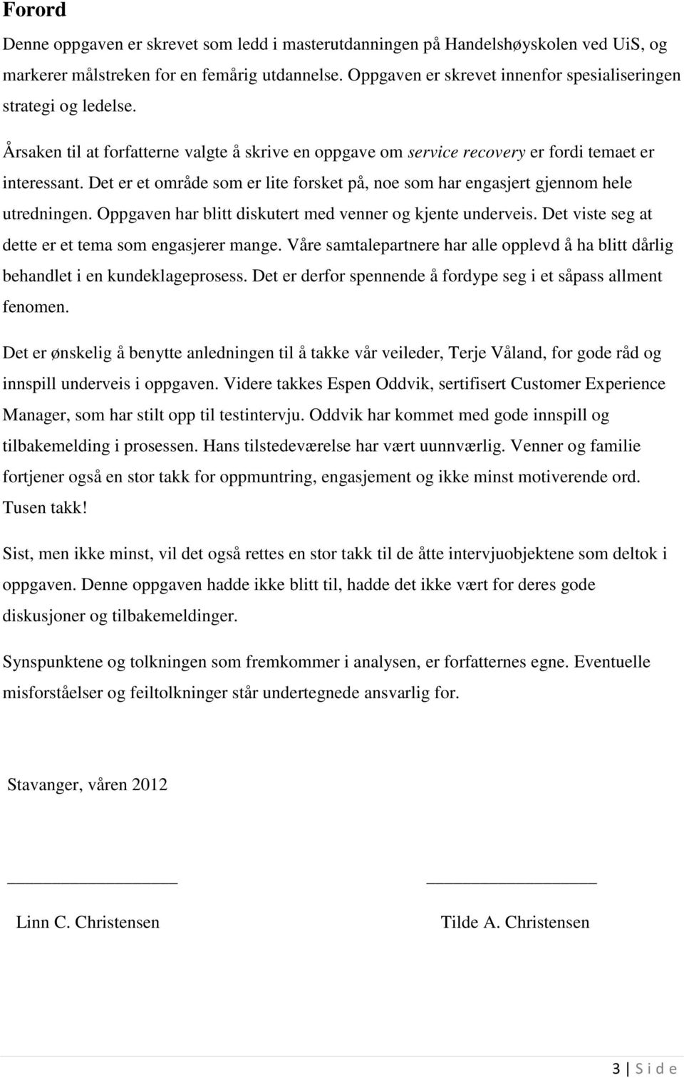 Det er et område som er lite forsket på, noe som har engasjert gjennom hele utredningen. Oppgaven har blitt diskutert med venner og kjente underveis.