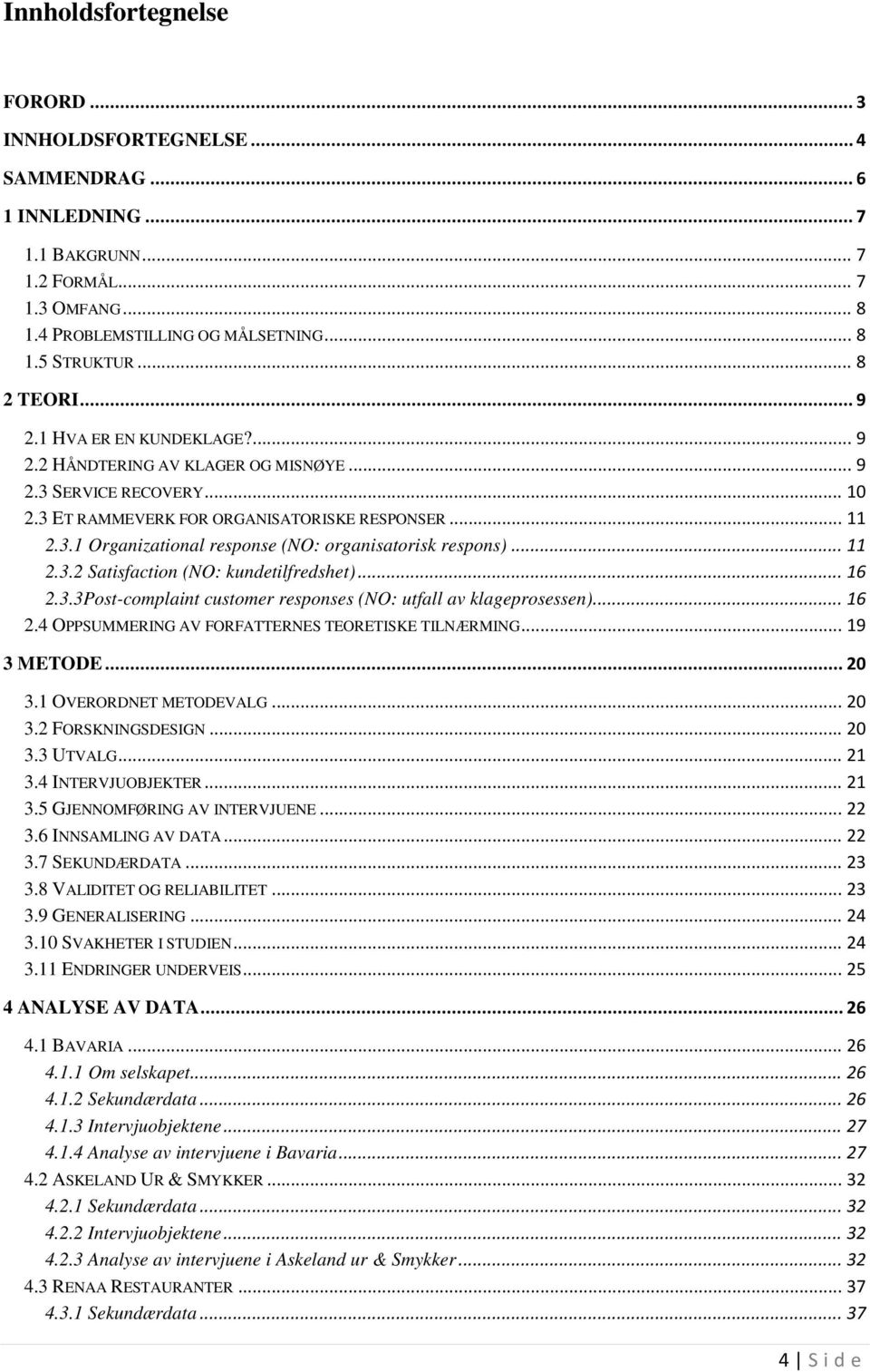 .. 11 2.3.2 Satisfaction (NO: kundetilfredshet)... 16 2.3.3Post-complaint customer responses (NO: utfall av klageprosessen)... 16 2.4 OPPSUMMERING AV FORFATTERNES TEORETISKE TILNÆRMING... 19 3 METODE.