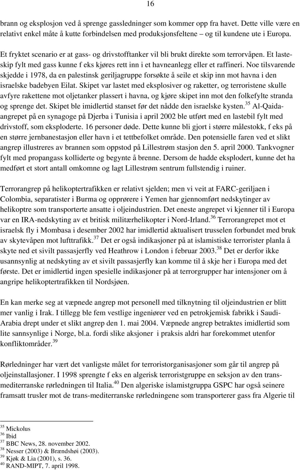 Noe tilsvarende skjedde i 1978, da en palestinsk geriljagruppe forsøkte å seile et skip inn mot havna i den israelske badebyen Eilat.