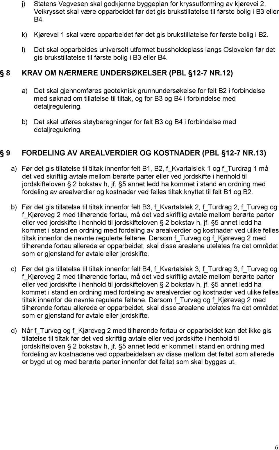 l) Det skal opparbeides universelt utformet bussholdeplass langs Osloveien før det gis brukstillatelse til første bolig i B3 eller B4. 8 KRAV OM NÆRMERE UNDERSØKELSER (PBL 12-7 NR.