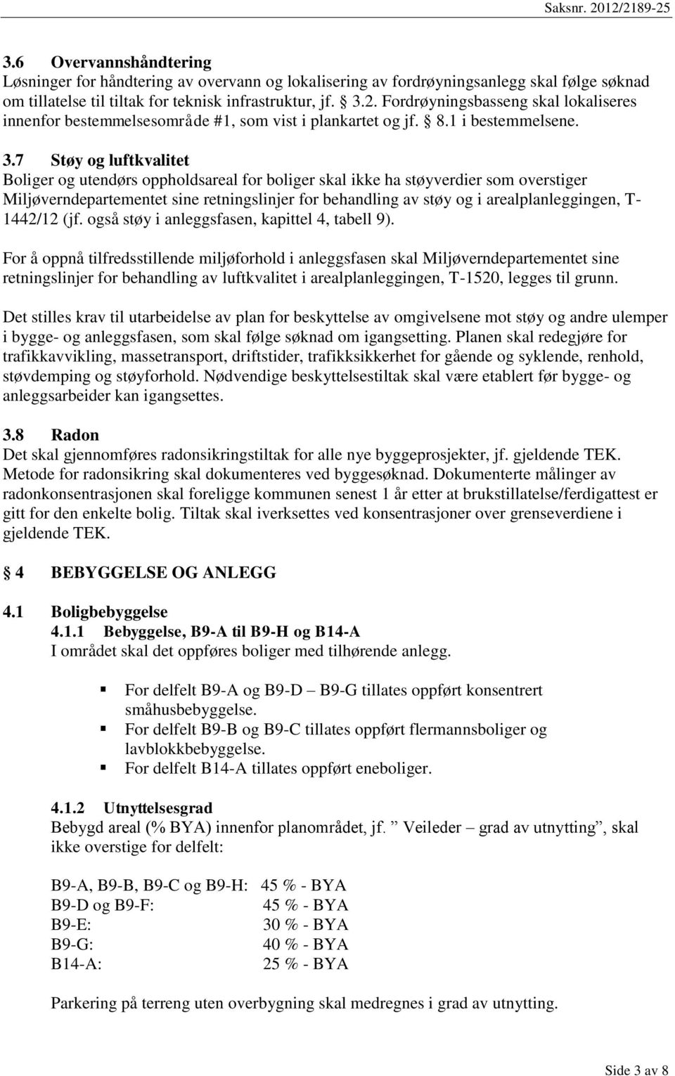 7 Støy og luftkvalitet Boliger og utendørs oppholdsareal for boliger skal ikke ha støyverdier som overstiger Miljøverndepartementet sine retningslinjer for behandling av støy og i arealplanleggingen,