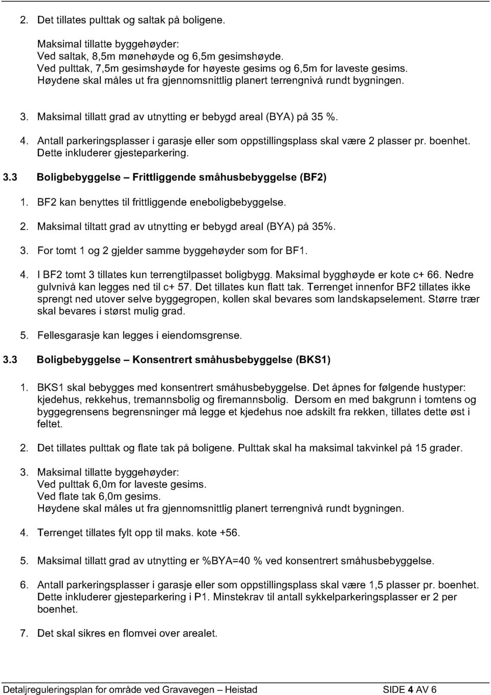 Maksimal tillatt grad av utnytting er bebygd areal (BYA) på 35 %. 4. Antall parkeringsplasser i garasje eller som oppstillingsplass skal være 2 plasser pr. boenhet. Dette inkluderer gjesteparkering.