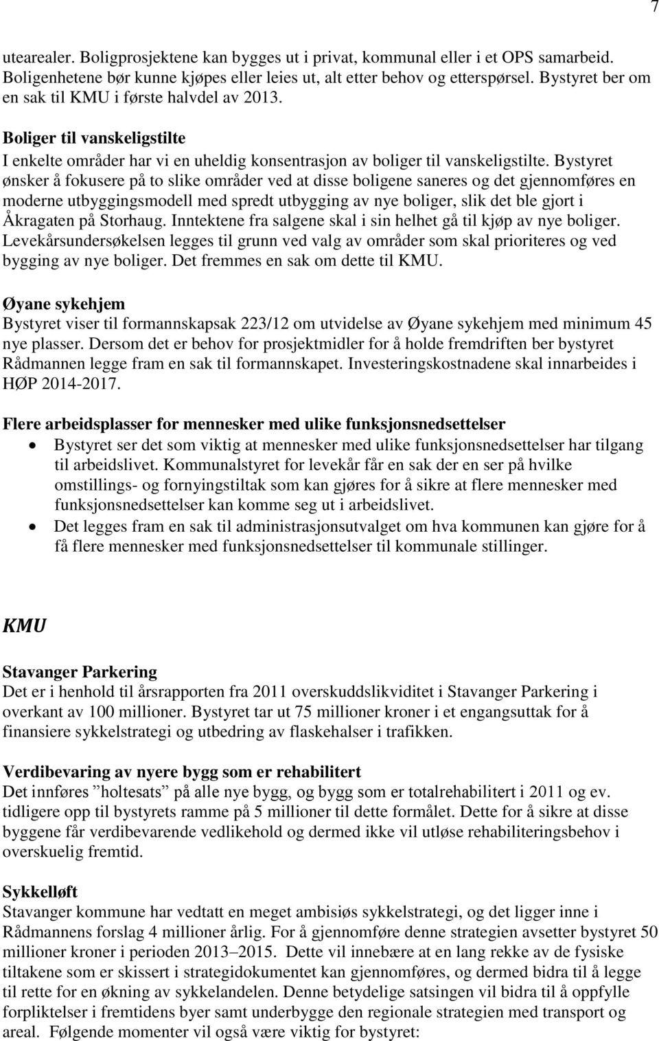 Bystyret ønsker å fokusere på to slike områder ved at disse boligene saneres og det gjennomføres en moderne utbyggingsmodell med spredt utbygging av nye boliger, slik det ble gjort i Åkragaten på