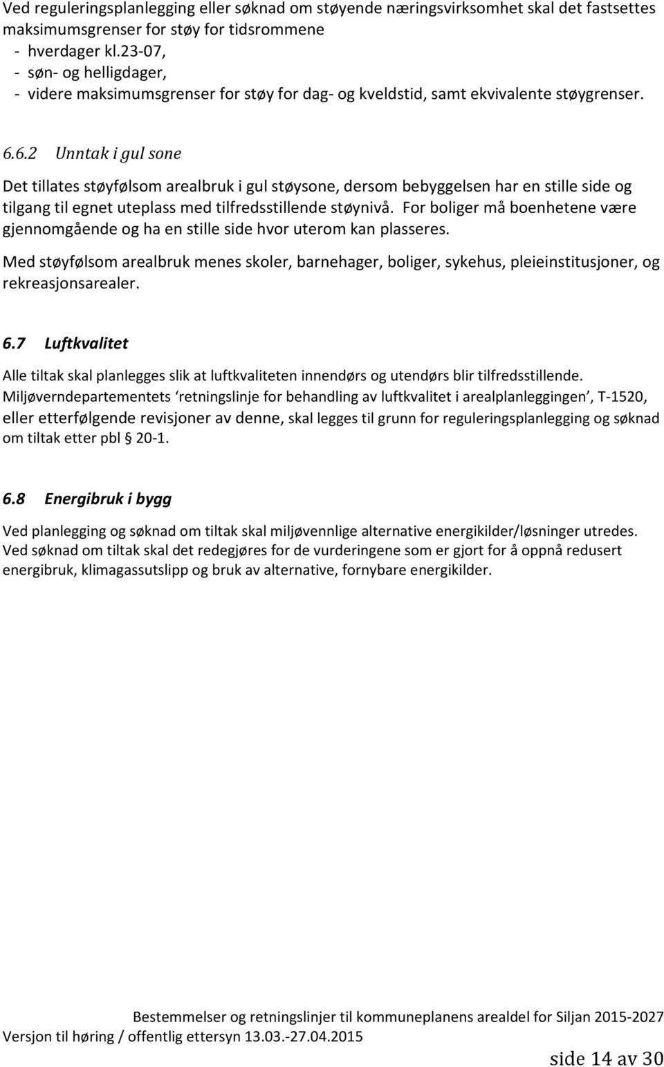 6.2 Unntak i gul sone Det tillates støyfølsom arealbruk i gul støysone, dersom bebyggelsen har en stille side og tilgang til egnet uteplass med tilfredsstillende støynivå.