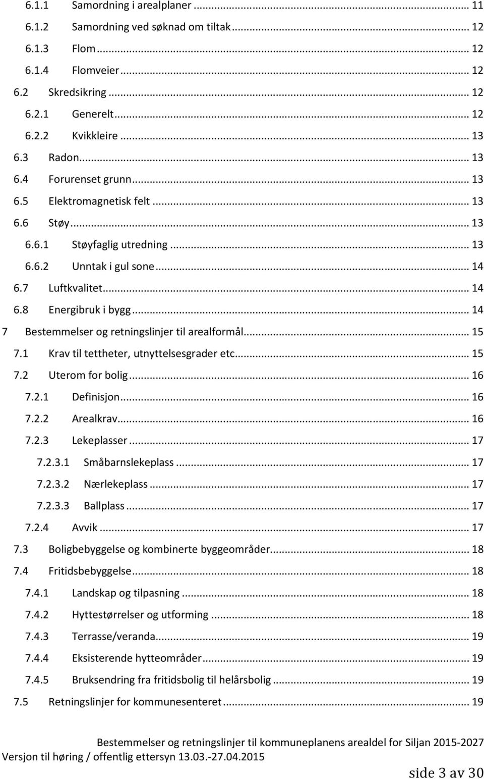 .. 14 7 Bestemmelser og retningslinjer til arealformål... 15 7.1 Krav til tettheter, utnyttelsesgrader etc.... 15 7.2 Uterom for bolig... 16 7.2.1 Definisjon... 16 7.2.2 Arealkrav... 16 7.2.3 Lekeplasser.