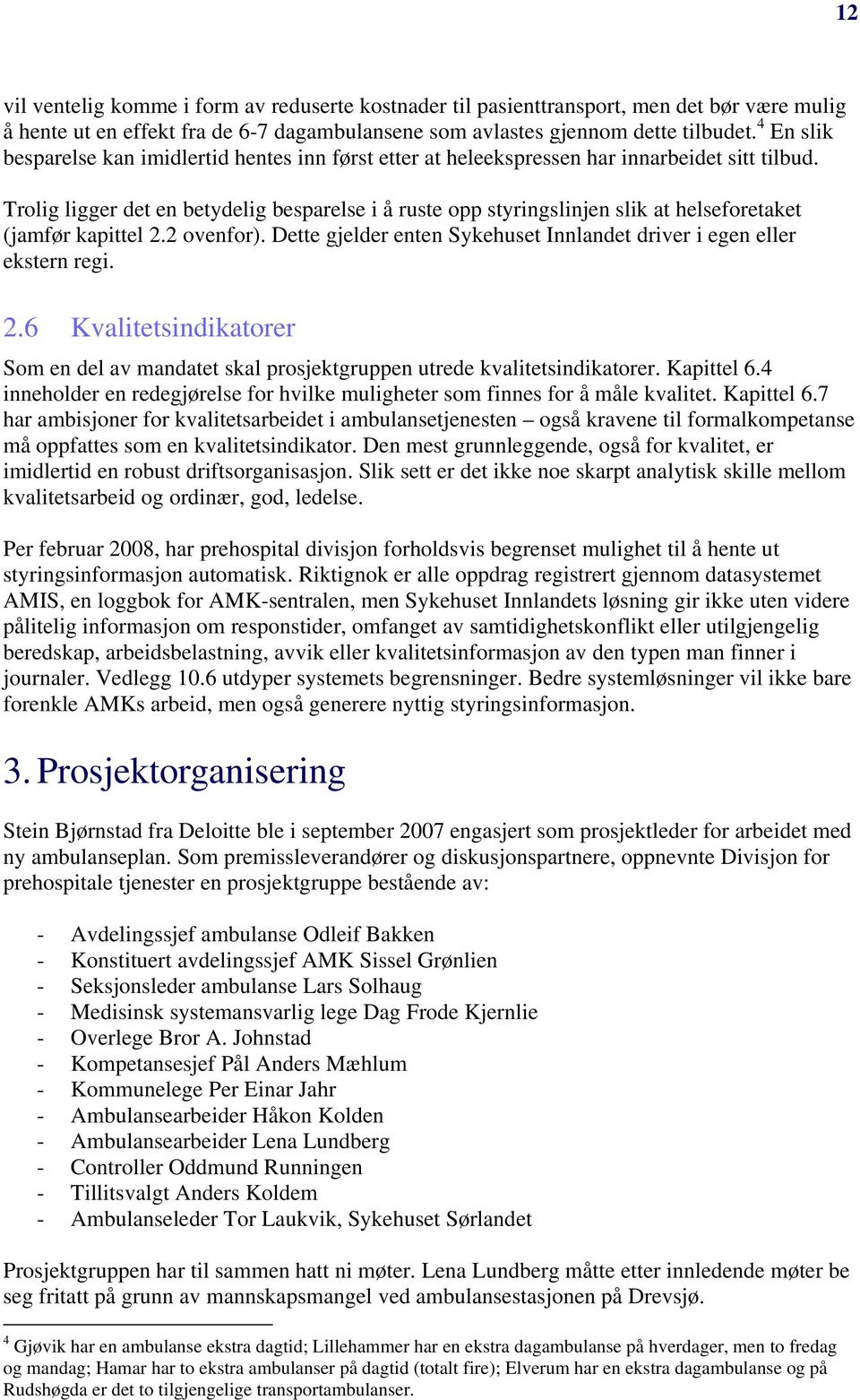 Trolig ligger det en betydelig besparelse i å ruste opp styringslinjen slik at helseforetaket (jamfør kapittel 2.2 ovenfor). Dette gjelder enten Sykehuset Innlandet driver i egen eller ekstern regi.