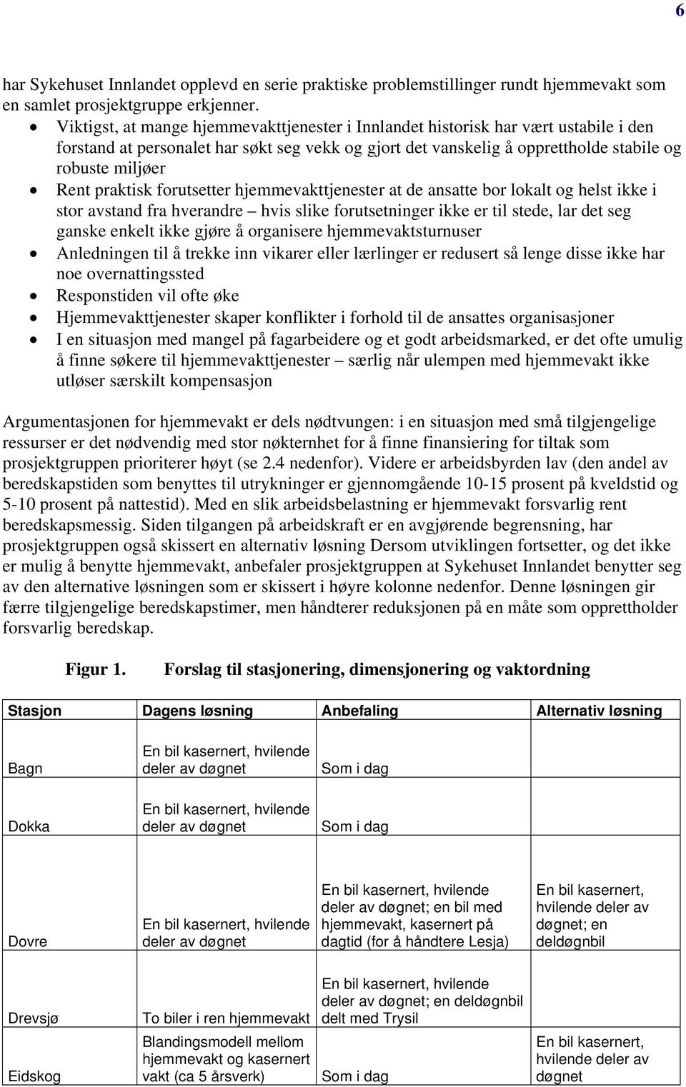 praktisk forutsetter hjemmevakttjenester at de ansatte bor lokalt og helst ikke i stor avstand fra hverandre hvis slike forutsetninger ikke er til stede, lar det seg ganske enkelt ikke gjøre å