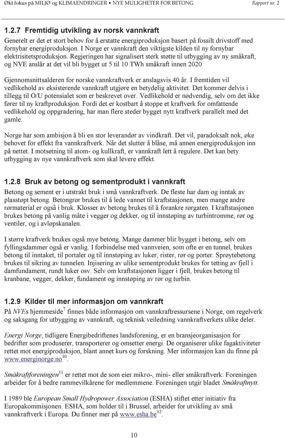 Regjeringen har signalisert sterk støtte til utbygging av ny småkraft, og NVE anslår at det vil bli bygget ut 5 til 10 TWh småkraft innen 2020 Gjennomsnittsalderen for norske vannkraftverk er