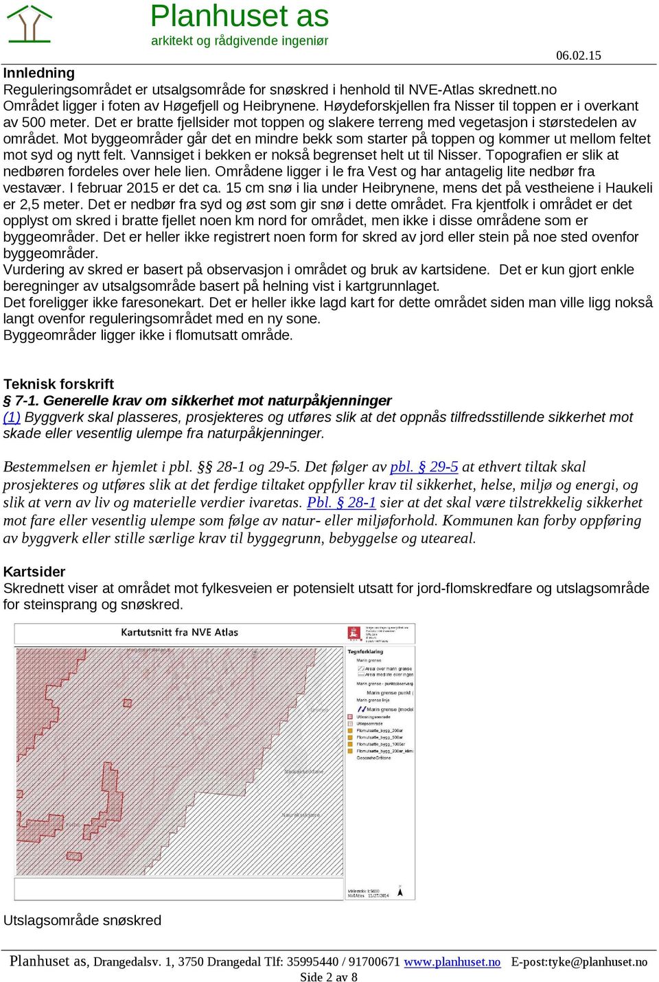 Mot byggeområder går det en mindre bekk som starter på toppen og kommer ut mellom feltet mot syd og nytt felt. Vannsiget i bekken er nokså begrenset helt ut til Nisser.