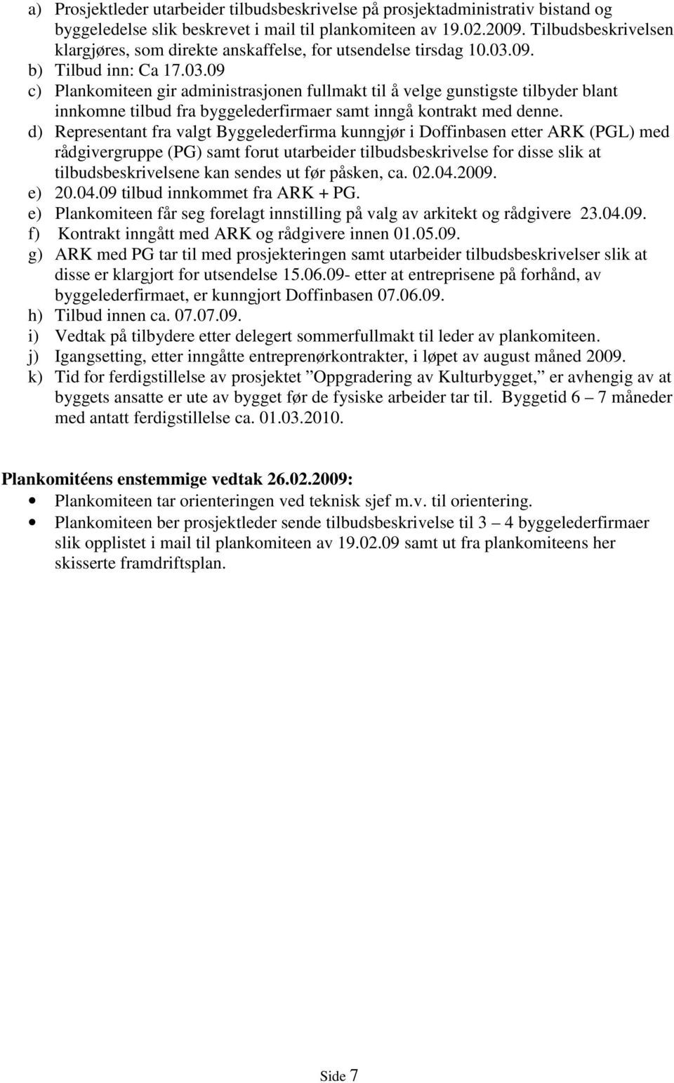 09. b) Tilbud inn: Ca 17.03.09 c) Plankomiteen gir administrasjonen fullmakt til å velge gunstigste tilbyder blant innkomne tilbud fra byggelederfirmaer samt inngå kontrakt med denne.