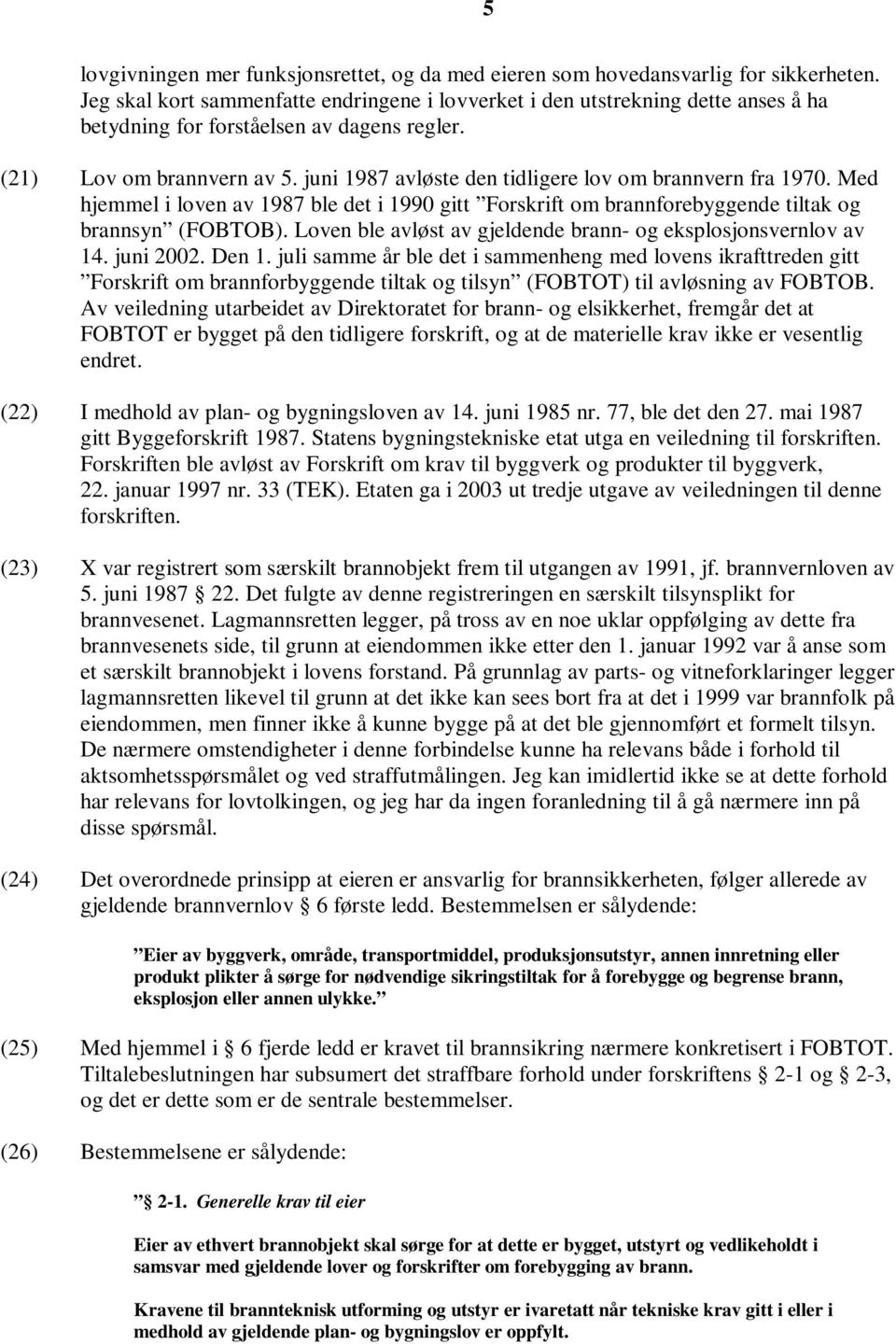 juni 1987 avløste den tidligere lov om brannvern fra 1970. Med hjemmel i loven av 1987 ble det i 1990 gitt Forskrift om brannforebyggende tiltak og brannsyn (FOBTOB).