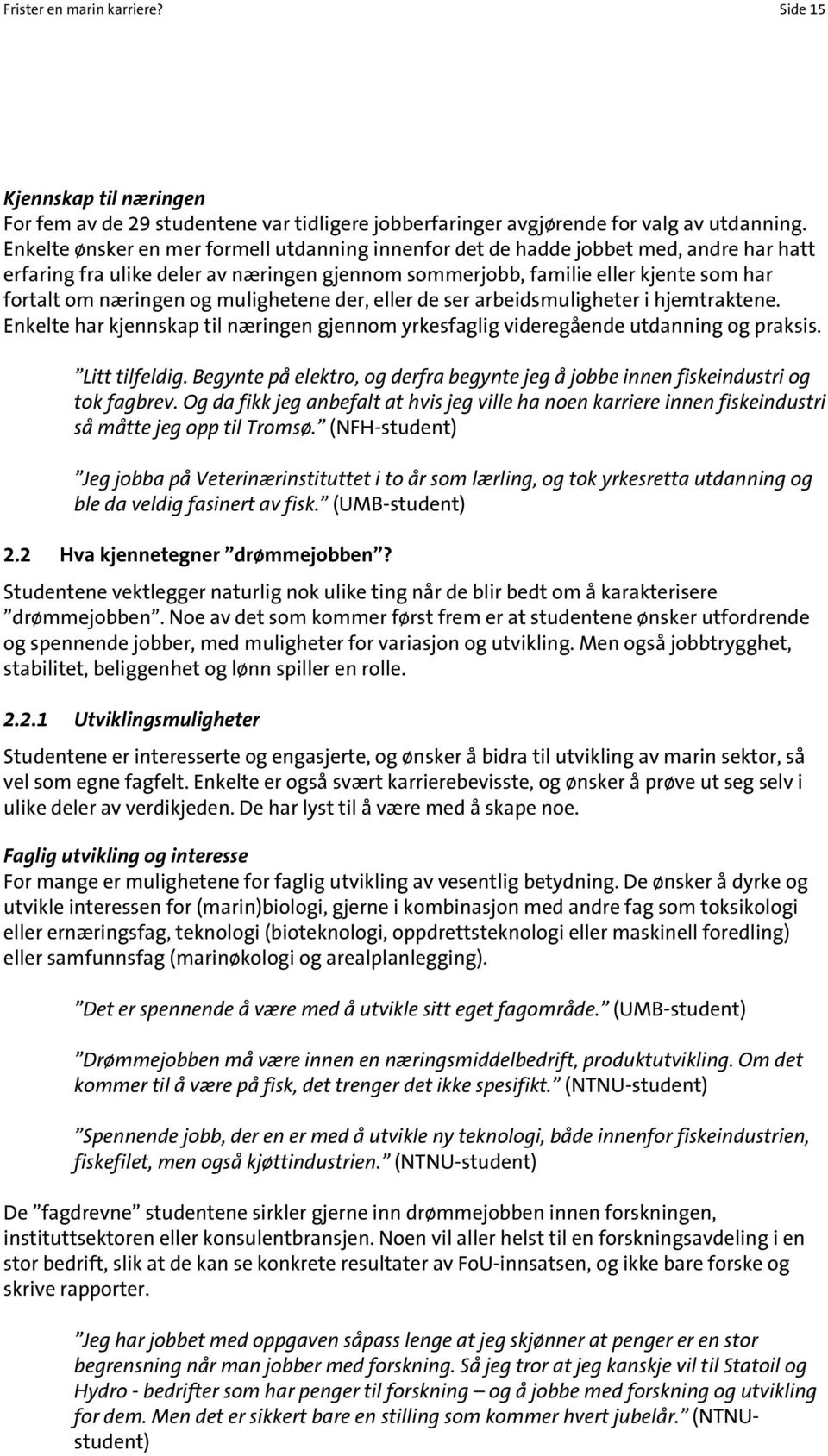 mulighetene der, eller de ser arbeidsmuligheter i hjemtraktene. Enkelte har kjennskap til næringen gjennom yrkesfaglig videregående utdanning og praksis. Litt tilfeldig.