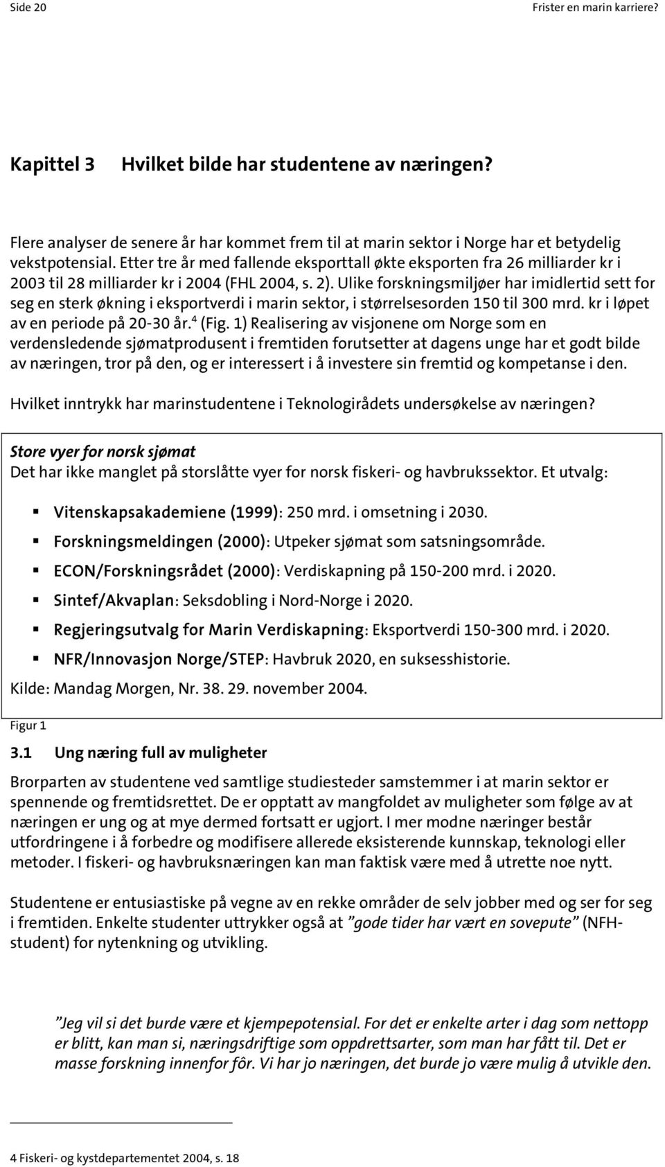 Ulike forskningsmiljøer har imidlertid sett for seg en sterk økning i eksportverdi i marin sektor, i størrelsesorden 150 til 300 mrd. kr i løpet av en periode på 20-30 år. 4 (Fig.