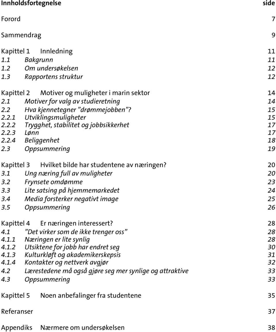 3 Oppsummering 19 Kapittel 3 Hvilket bilde har studentene av næringen? 20 3.1 Ung næring full av muligheter 20 3.2 Frynsete omdømme 23 3.3 Lite satsing på hjemmemarkedet 24 3.