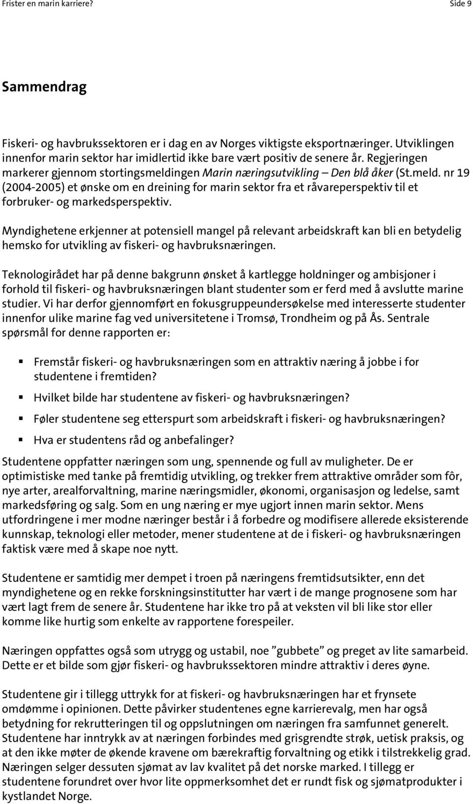 ngen Marin næringsutvikling Den blå åker (St.meld. nr 19 (2004-2005) et ønske om en dreining for marin sektor fra et råvareperspektiv til et forbruker- og markedsperspektiv.