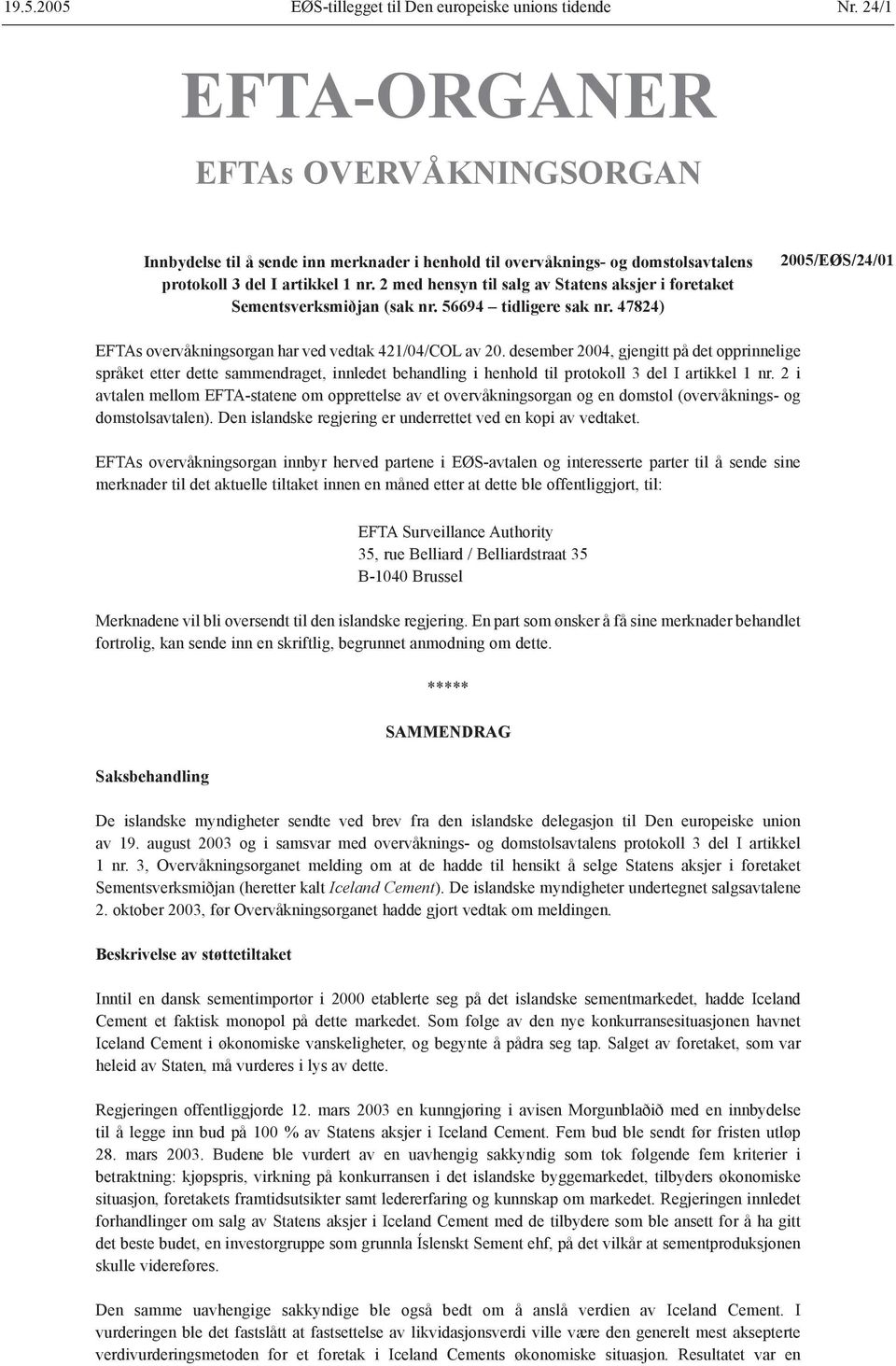 2 med hensyn til salg av Statens aksjer i foretaket Sementsverksmiðjan (sak nr. 56694 tidligere sak nr. 47824) 2005/EØS/24/01 EFTAs overvåkningsorgan har ved vedtak 421/04/COL av 20.