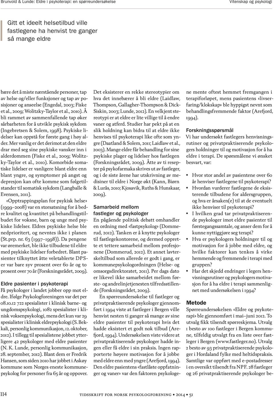 Å bli rammet av sammenfallende tap øker sårbarheten for å utvikle psykisk sykdom (Ingebretsen & Solem, 1998). Psykiske lidelser kan oppstå for første gang i høy alder.