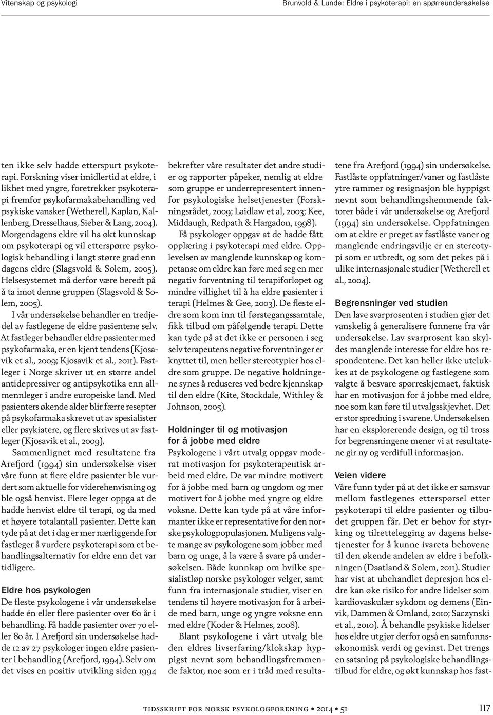 Morgendagens eldre vil ha økt kunnskap om psykoterapi og vil etterspørre psykologisk behandling i langt større grad enn dagens eldre (Slagsvold & Solem, 2005).