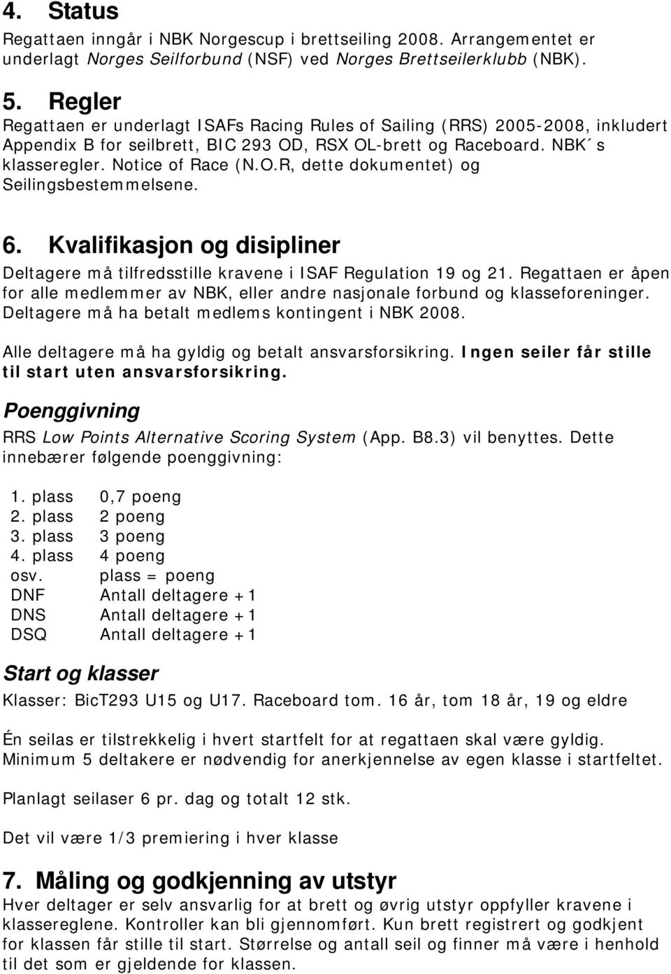 6. Kvalifikasjon og disipliner Deltagere må tilfredsstille kravene i ISAF Regulation 19 og 21. Regattaen er åpen for alle medlemmer av NBK, eller andre nasjonale forbund og klasseforeninger.