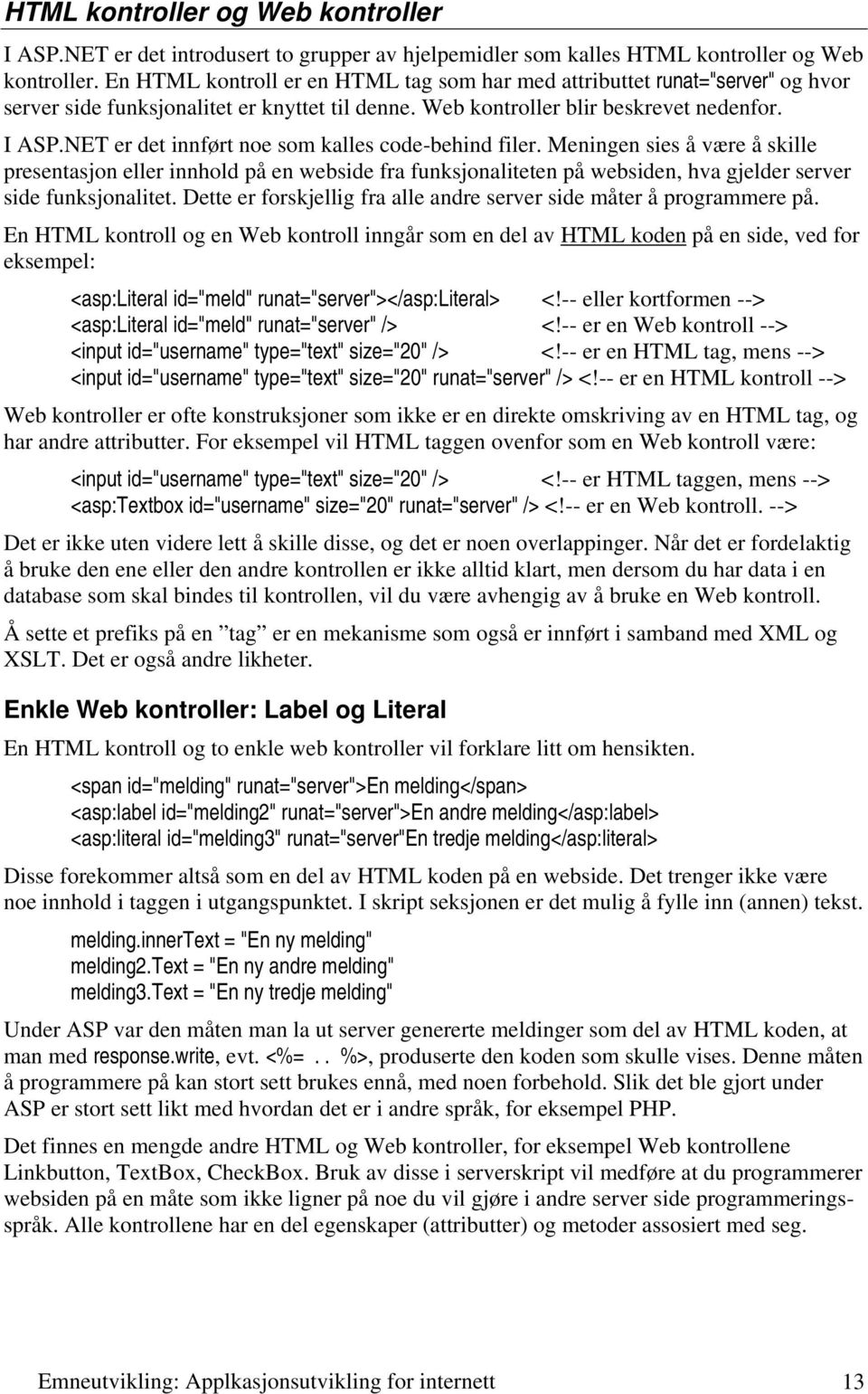 NET er det innført noe som kalles code-behind filer. Meningen sies å være å skille presentasjon eller innhold på en webside fra funksjonaliteten på websiden, hva gjelder server side funksjonalitet.