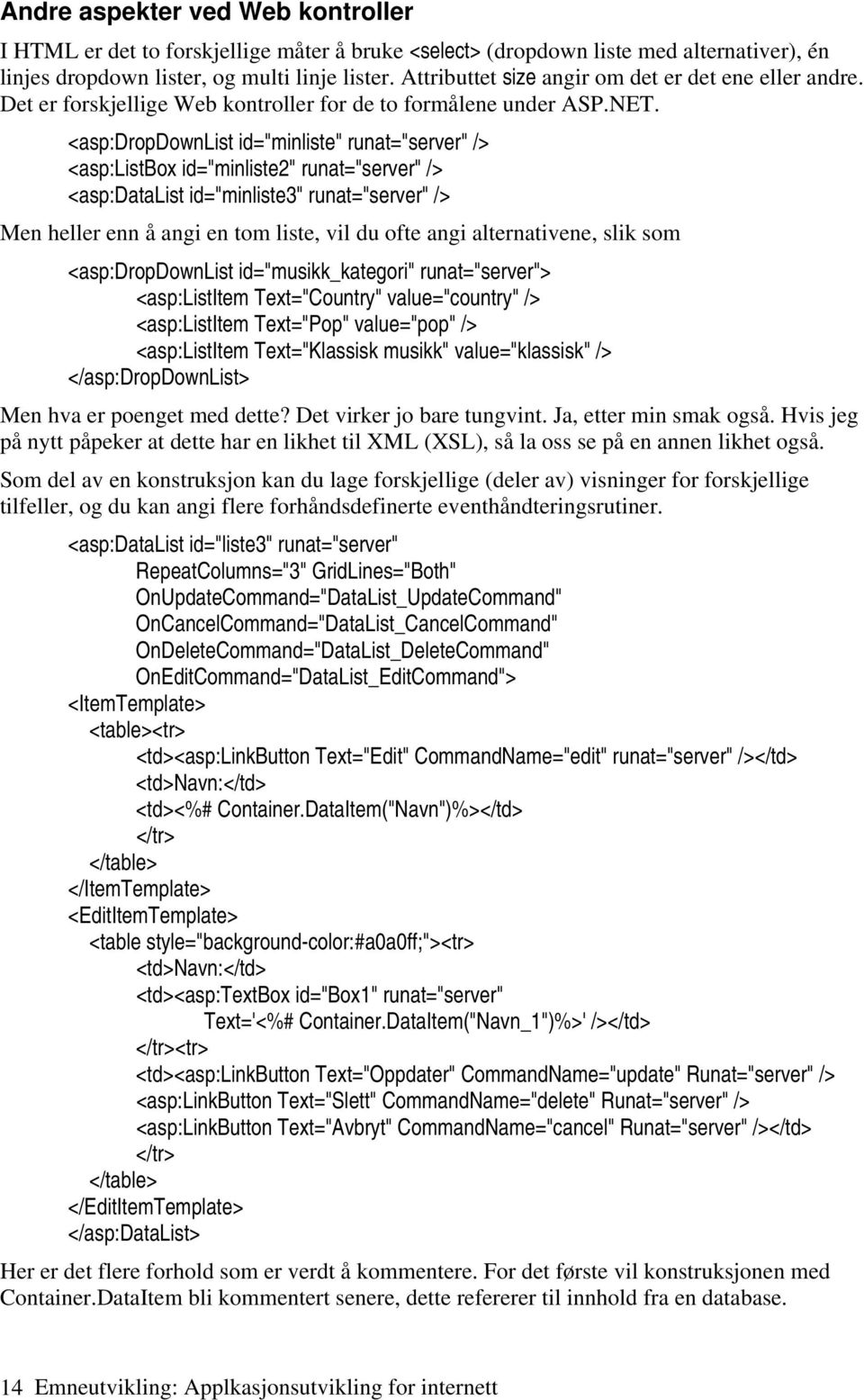 <asp:dropdownlist id="minliste" runat="server" /> <asp:listbox id="minliste2" runat="server" /> <asp:datalist id="minliste3" runat="server" /> Men heller enn å angi en tom liste, vil du ofte angi