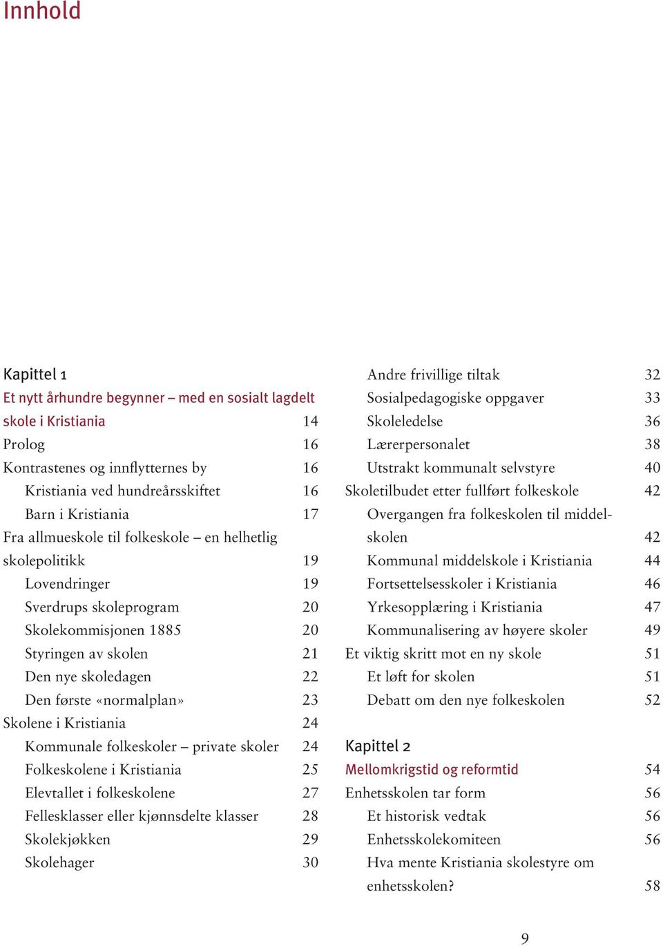 Skolene i Kristiania 24 Kommunale folkeskoler private skoler 24 Folkeskolene i Kristiania 25 Elevtallet i folkeskolene 27 Fellesklasser eller kjønnsdelte klasser 28 Skolekjøkken 29 Skolehager 30