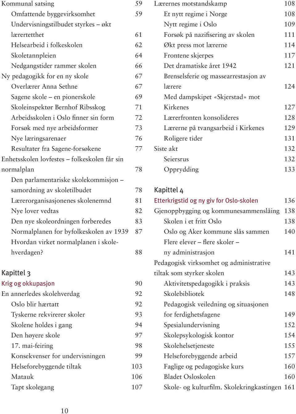 Resultater fra Sagene-forsøkene 77 Enhetsskolen lovfestes folkeskolen får sin normalplan 78 Den parlamentariske skolekommisjon samordning av skoletilbudet 78 Lærerorganisasjonenes skolenemnd 81 Nye