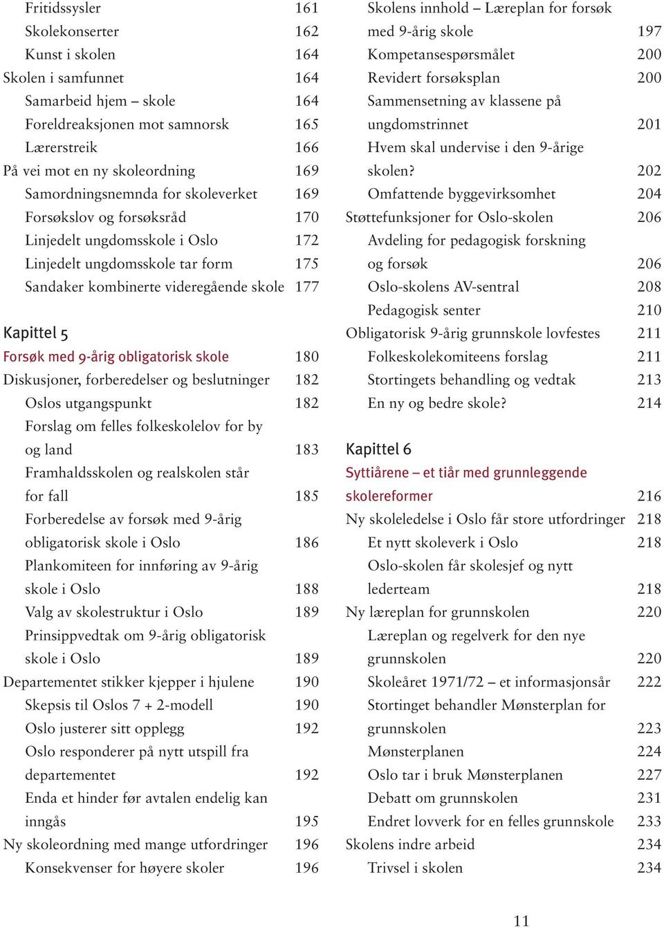 med 9-årig obligatorisk skole 180 Diskusjoner, forberedelser og beslutninger 182 Oslos utgangspunkt 182 Forslag om felles folkeskolelov for by og land 183 Framhaldsskolen og realskolen står for fall