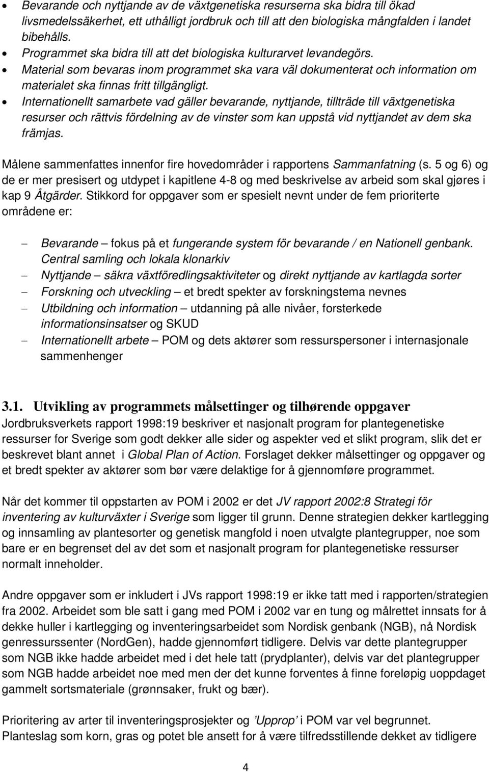 Internationellt samarbete vad gäller bevarande, nyttjande, tillträde till växtgenetiska resurser och rättvis fördelning av de vinster som kan uppstå vid nyttjandet av dem ska främjas.