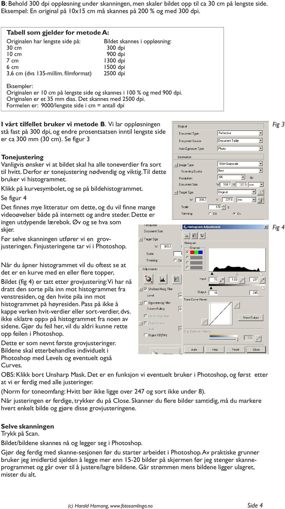 filmformat) 2500 dpi Eksempler: Originalen er 10 cm på lengste side og skannes i 100 % og med 900 dpi. Originalen er et 35 mm dias. Det skannes med 2500 dpi.