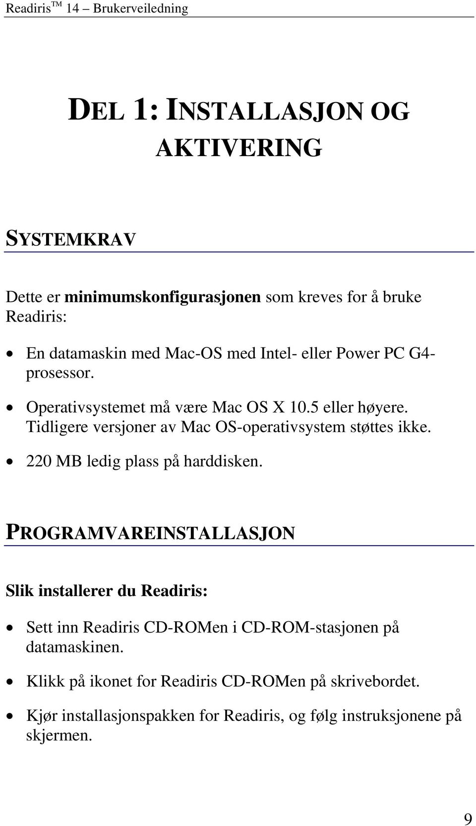 Tidligere versjoner av Mac OS-operativsystem støttes ikke. 220 MB ledig plass på harddisken.