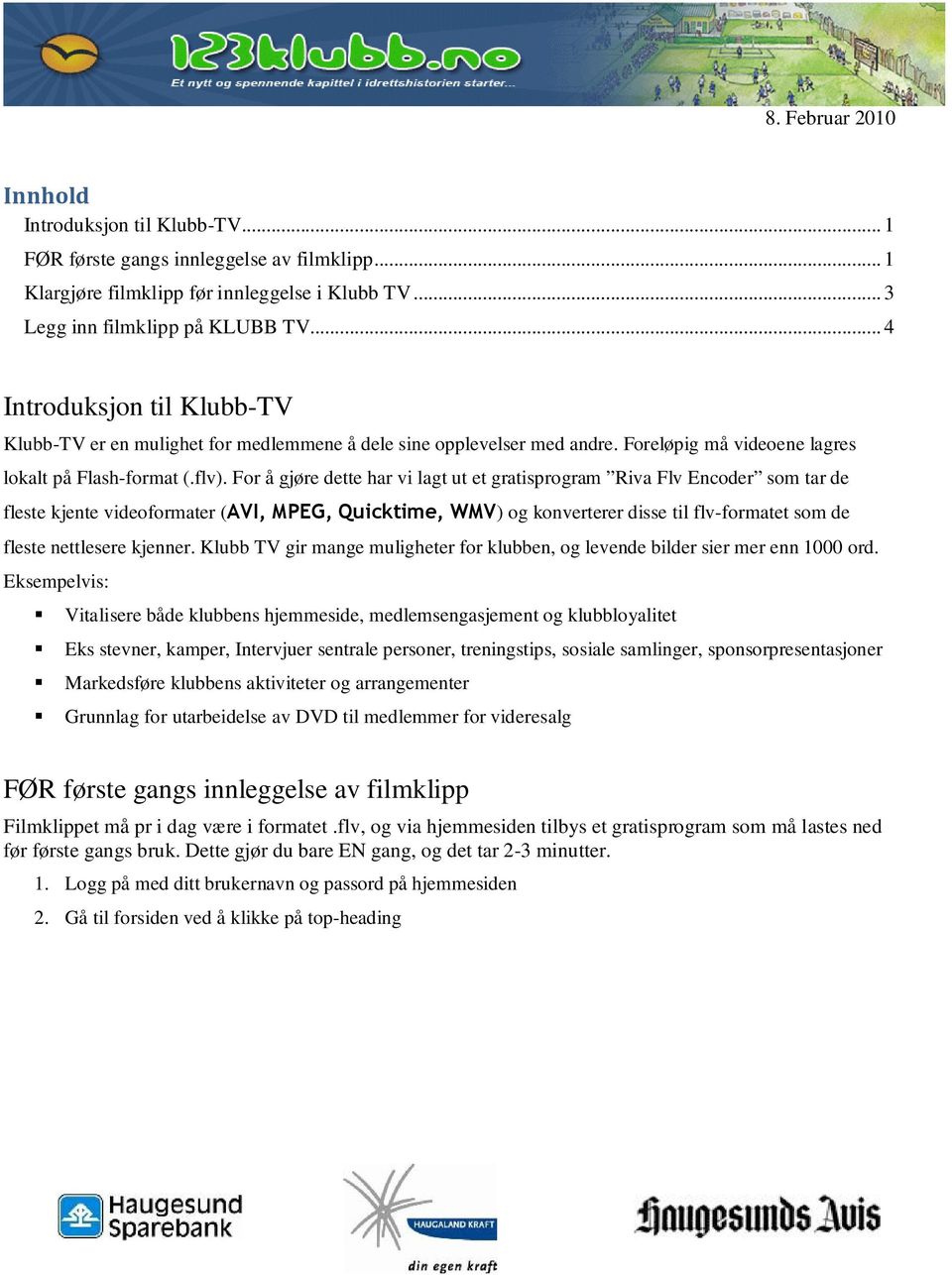 For å gjøre dette har vi lagt ut et gratisprogram Riva Flv Encoder som tar de fleste kjente videoformater (AVI, MPEG, Quicktime, WMV) og konverterer disse til flv-formatet som de fleste nettlesere