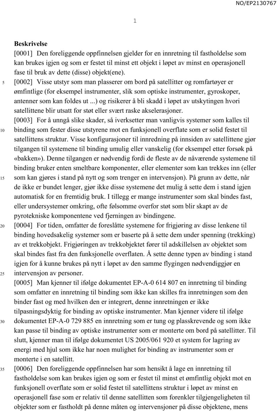 [0002] Visse utstyr som man plasserer om bord på satellitter og romfartøyer er ømfintlige (for eksempel instrumenter, slik som optiske instrumenter, gyroskoper, antenner som kan foldes ut.