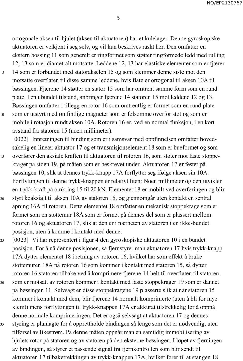 Leddene 12, 13 har elastiske elementer som er fjærer 14 som er forbundet med statorakselen 1 og som klemmer denne siste mot den motsatte overflaten til disse samme leddene, hvis flate er ortogonal