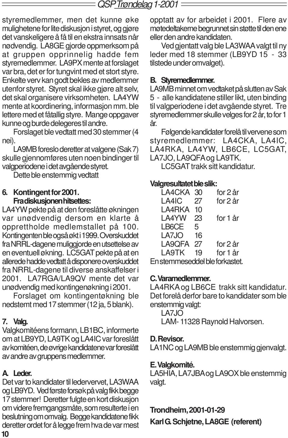 Enkelte verv kan godt bekles av medlemmer utenfor styret. Styret skal ikke gjøre alt selv, det skal organisere virksomheten. LA4YW mente at koordinering, informasjon mm.