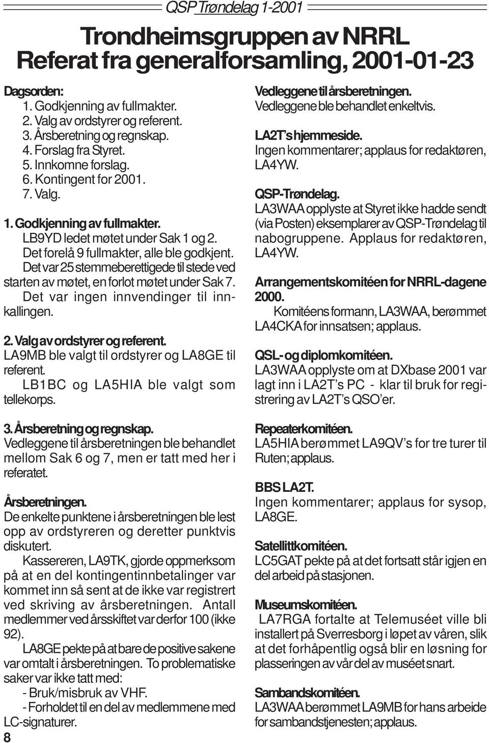 Det var 25 stemmeberettigede til stede ved starten av møtet, en forlot møtet under Sak 7. Det var ingen innvendinger til innkallingen. 2. Valg av ordstyrer og referent.