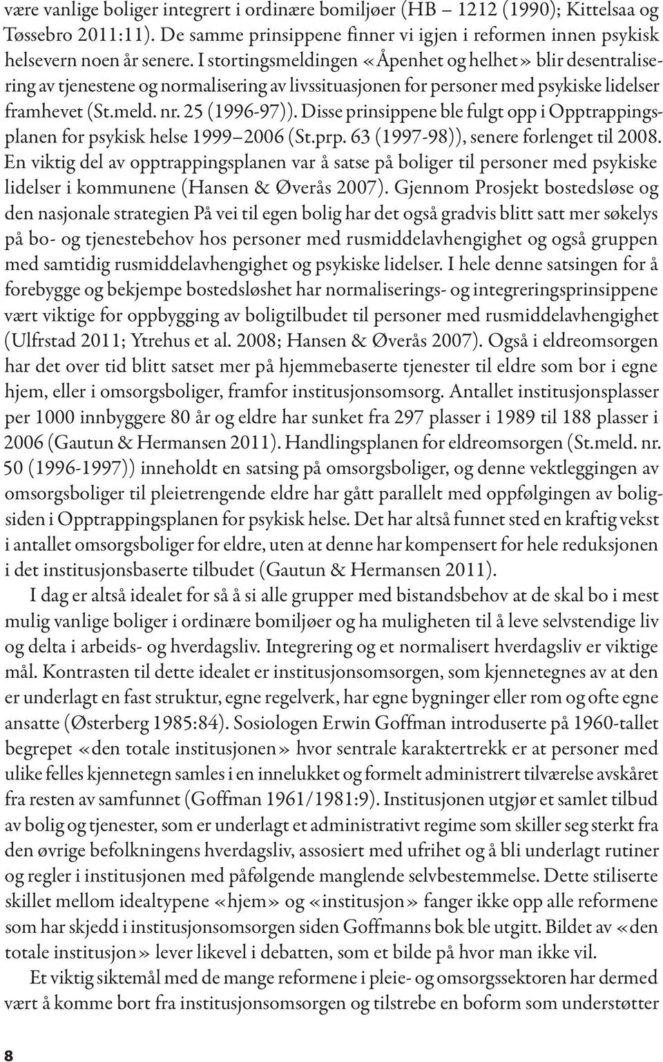 Disse prinsippene ble fulgt opp i Opptrappingsplanen for psykisk helse 1999 2006 (St.prp. 63 (1997-98)), senere forlenget til 2008.