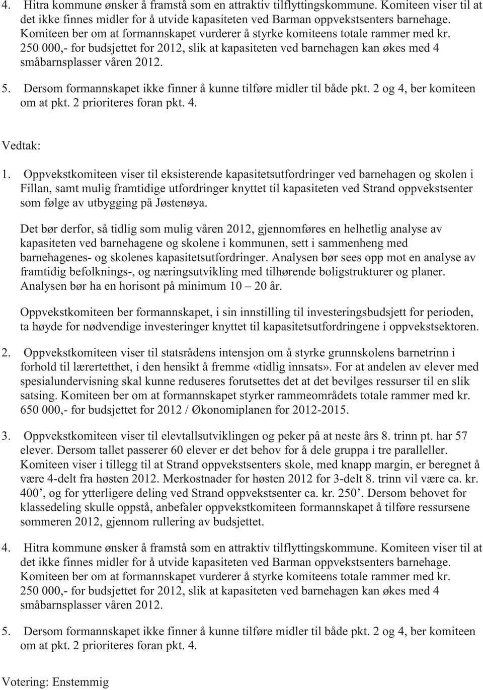 Dersom formannskapet ikke finner å kunne tilføre midler til både pkt. 2 og 4, ber komiteen om at pkt. 2 prioriteres foran pkt. 4. Vedtak: 1.