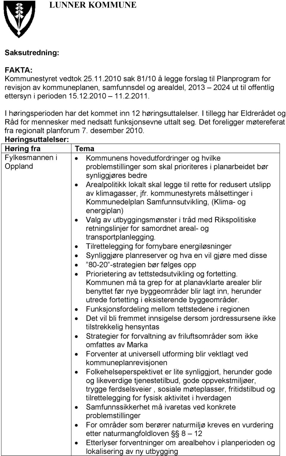 I høringsperioden har det kommet inn 12 høringsuttalelser. I tillegg har Eldrerådet og Råd for mennesker med nedsatt funksjonsevne uttalt seg. Det foreligger møtereferat fra regionalt planforum 7.